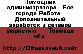 Помощник администратора - Все города Работа » Дополнительный заработок и сетевой маркетинг   . Томская обл.